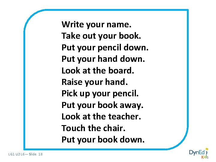 Write your name. Take out your book. Put your pencil down. Put your hand