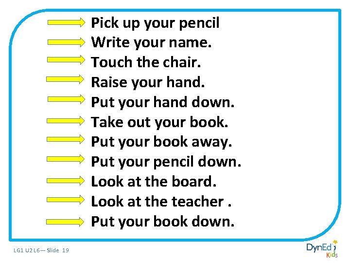 Pick up your pencil Write your name. Touch the chair. Write your name. Take