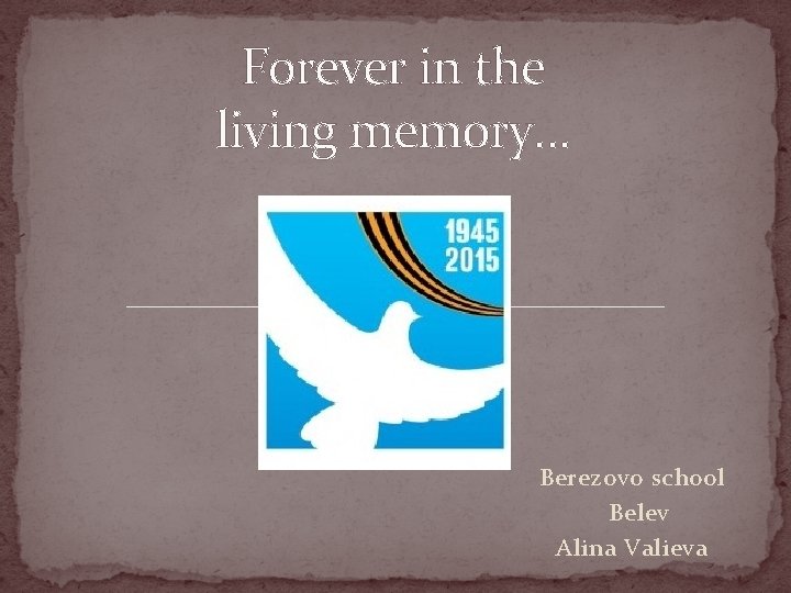 Forever in the living memory… Berezovo school Belev Alina Valieva 