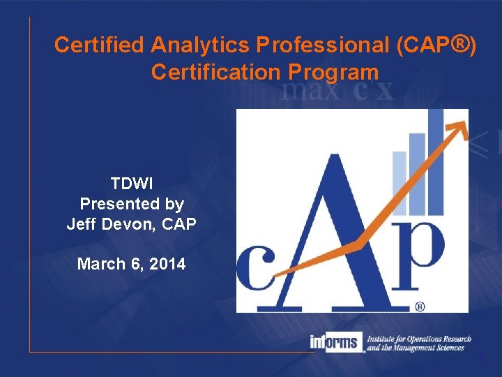 Certified Analytics Professional (CAP®) Certification Program TDWI Presented by Jeff Devon, CAP March 6,