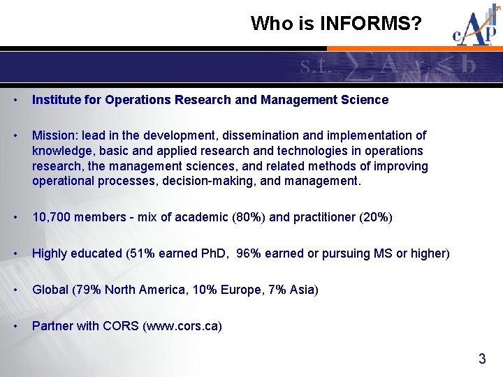 Who is INFORMS? • Institute for Operations Research and Management Science • Mission: lead