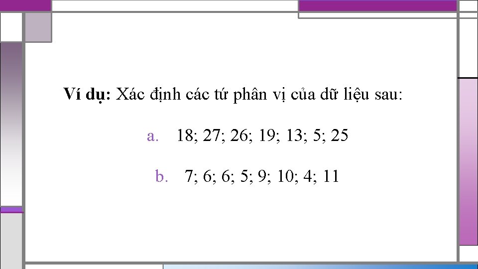 Ví dụ: Xác định các tứ phân vị của dữ liệu sau: a. 18;