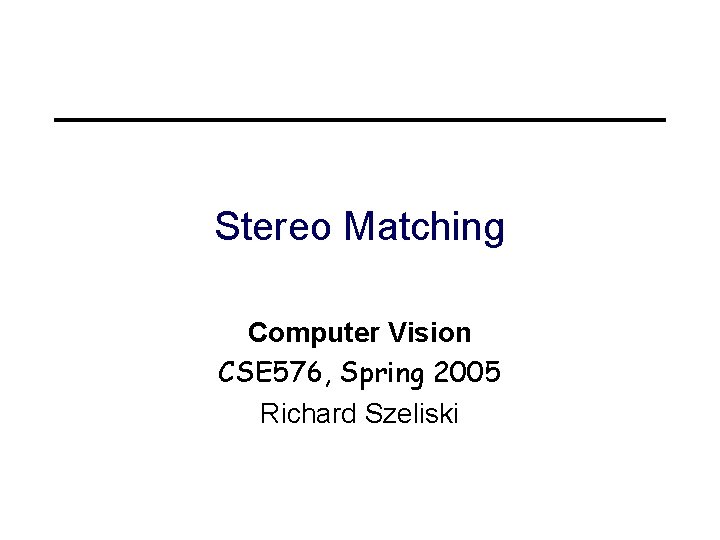 Stereo Matching Computer Vision CSE 576, Spring 2005 Richard Szeliski 