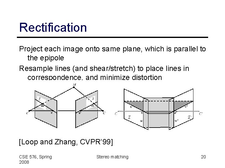 Rectification Project each image onto same plane, which is parallel to the epipole Resample