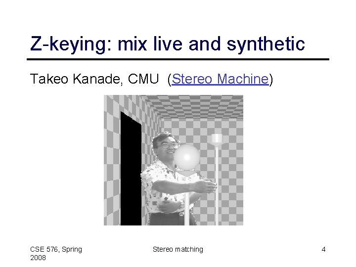 Z-keying: mix live and synthetic Takeo Kanade, CMU (Stereo Machine) CSE 576, Spring 2008