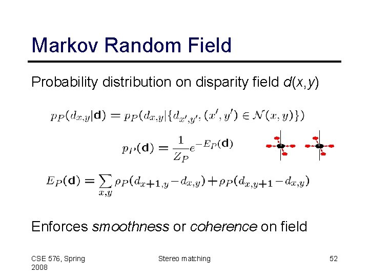 Markov Random Field Probability distribution on disparity field d(x, y) Enforces smoothness or coherence