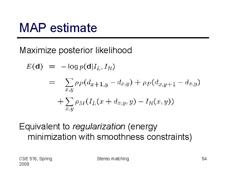 MAP estimate Maximize posterior likelihood Equivalent to regularization (energy minimization with smoothness constraints) CSE