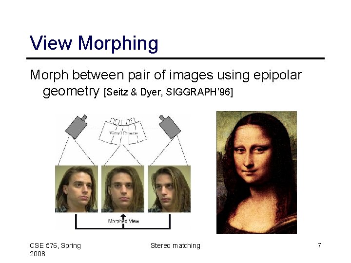 View Morphing Morph between pair of images using epipolar geometry [Seitz & Dyer, SIGGRAPH’