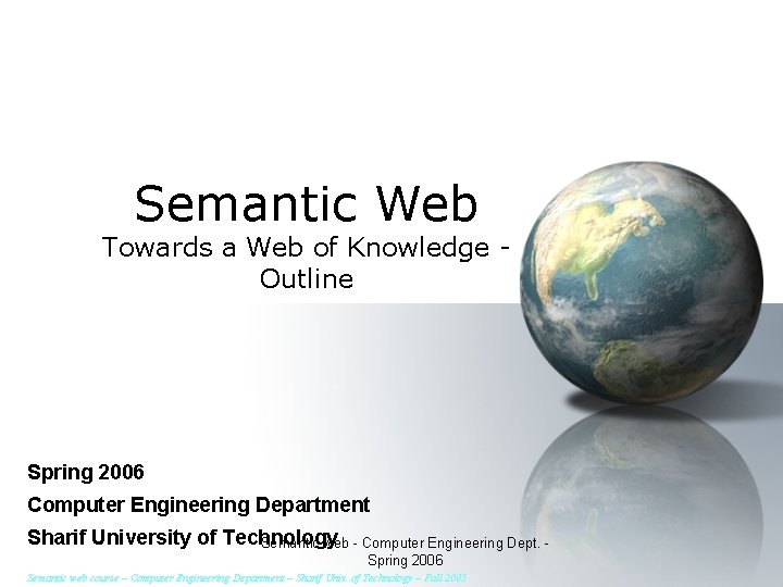 Semantic Web Towards a Web of Knowledge Outline Spring 2006 Computer Engineering Department Sharif