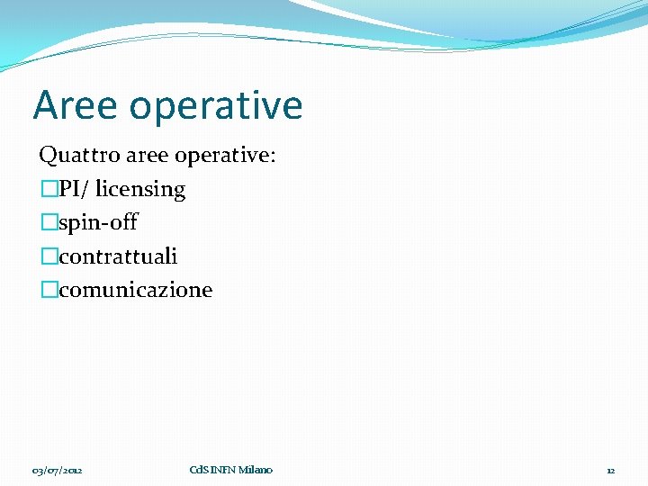 Aree operative Quattro aree operative: �PI/ licensing �spin-off �contrattuali �comunicazione 03/07/2012 Cd. S INFN