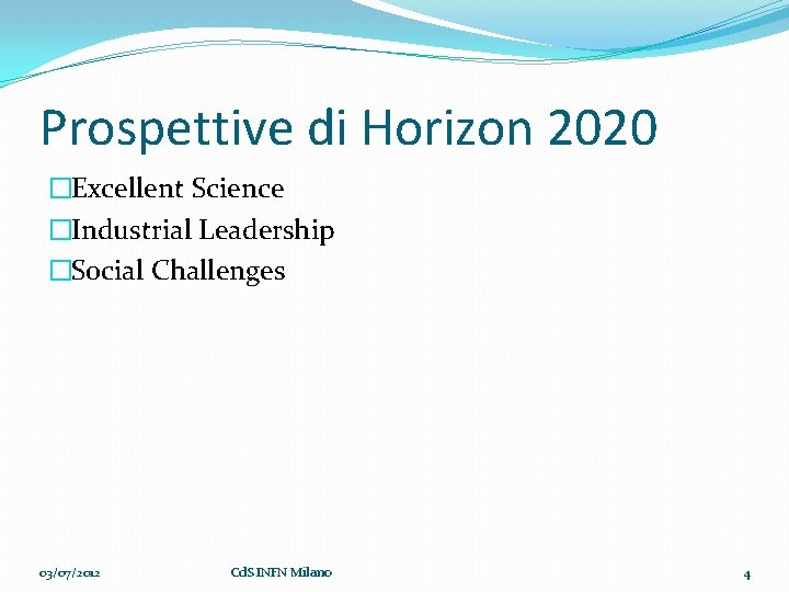 Prospettive di Horizon 2020 �Excellent Science �Industrial Leadership �Social Challenges 03/07/2012 Cd. S INFN