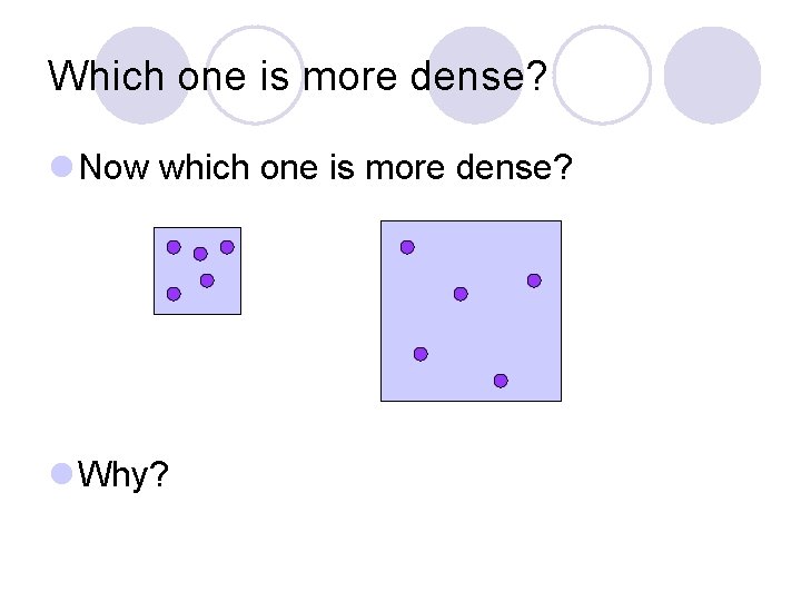 Which one is more dense? l Now which one is more dense? l Why?
