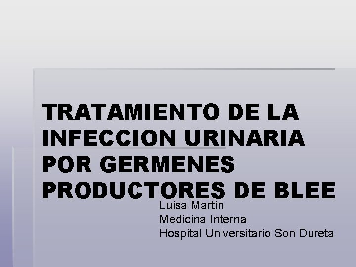 TRATAMIENTO DE LA INFECCION URINARIA POR GERMENES PRODUCTORES DE BLEE Luisa Martín Medicina Interna
