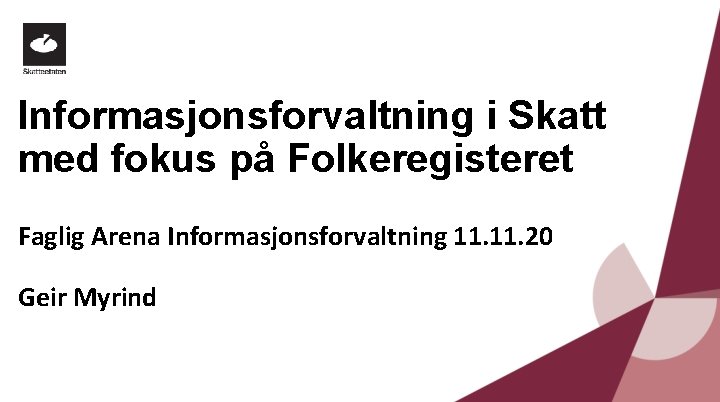 Informasjonsforvaltning i Skatt med fokus på Folkeregisteret Faglig Arena Informasjonsforvaltning 11. 20 Geir Myrind