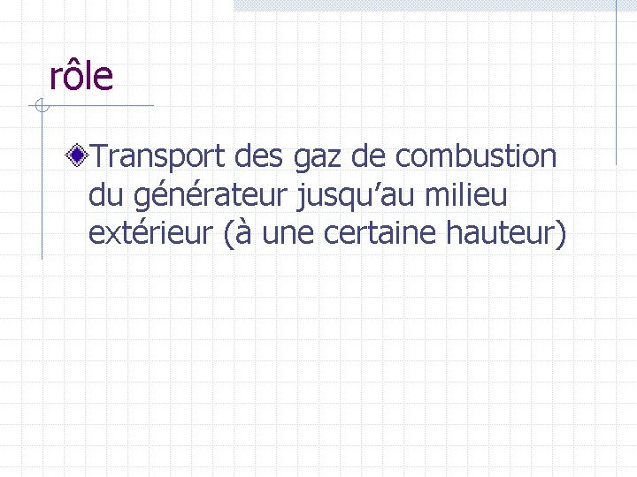 rôle Transport des gaz de combustion du générateur jusqu’au milieu extérieur (à une certaine