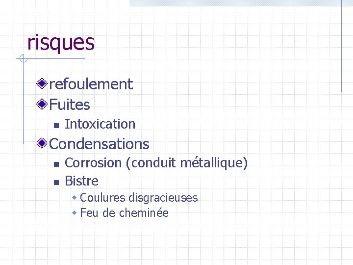 risques refoulement Fuites n Intoxication Condensations n n Corrosion (conduit métallique) Bistre w Coulures