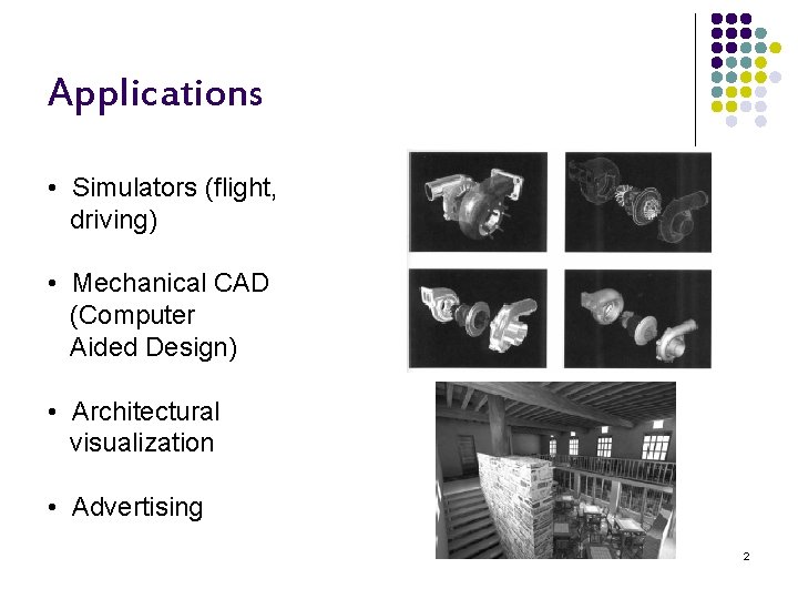 Applications • Simulators (flight, driving) • Mechanical CAD (Computer Aided Design) • Architectural visualization