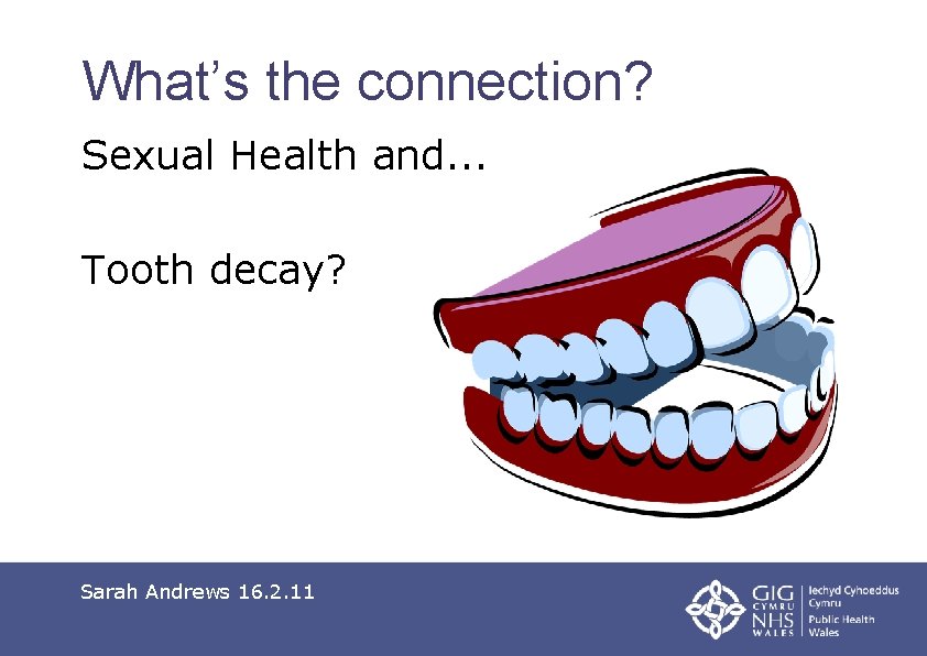 What’s the connection? Sexual Health and. . . Tooth decay? Sarah Andrews 16. 2.