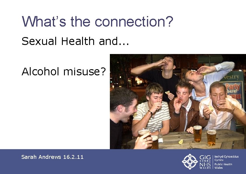 What’s the connection? Sexual Health and. . . Alcohol misuse? Sarah Andrews 16. 2.