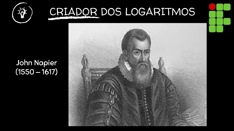 CRIADOR DOS LOGARITMOS John Napier (1550 – 1617) 