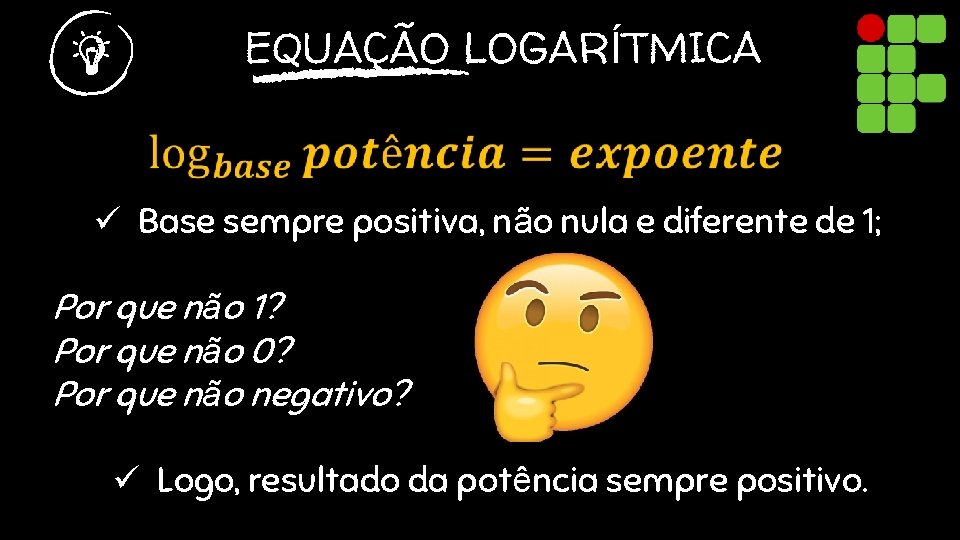 EQUAÇÃO LOGARÍTMICA ü Base sempre positiva, não nula e diferente de 1; Por que