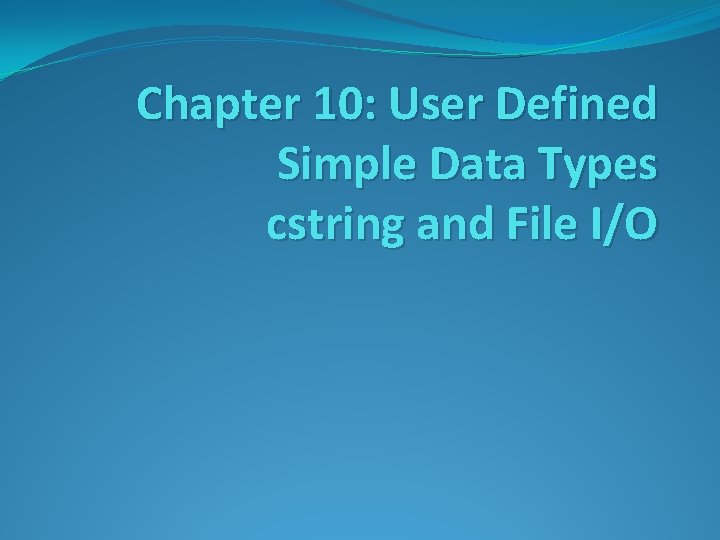 Chapter 10: User Defined Simple Data Types cstring and File I/O 