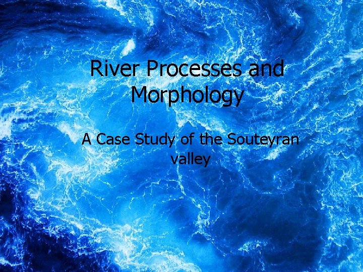 River Processes and Morphology A Case Study of the Souteyran valley 1 River Processes and Morphology A Case Study of the Souteyran valley 1