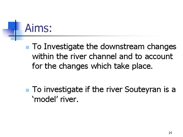 Aims: n n To Investigate the downstream changes within the river channel and to Aims: n n To Investigate the downstream changes within the river channel and to