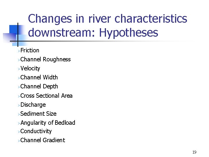 Changes in river characteristics downstream: Hypotheses Friction Ø Channel Roughness Ø Velocity Ø Channel Changes in river characteristics downstream: Hypotheses Friction Ø Channel Roughness Ø Velocity Ø Channel