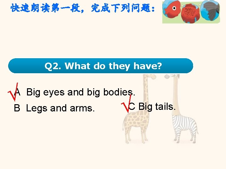 快速朗读第一段，完成下列问题： Q 2. What do they have? √ A Big eyes and big bodies.