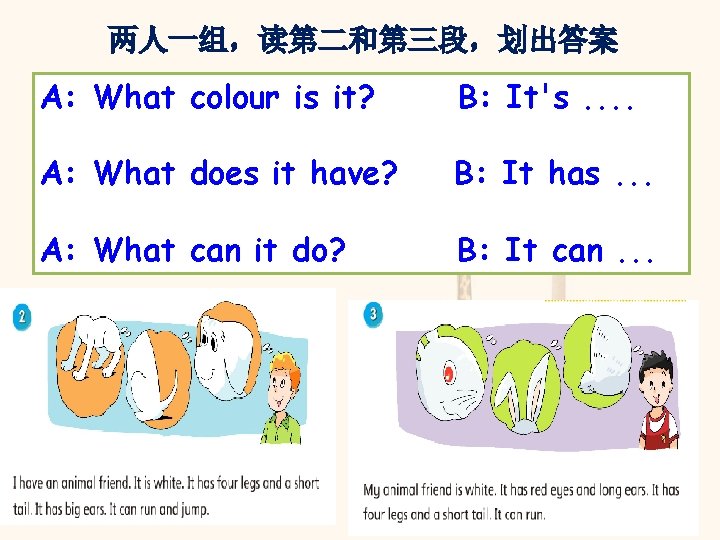 两人一组，读第二和第三段，划出答案 A: What colour is it? B: It's. . A: What does it have?