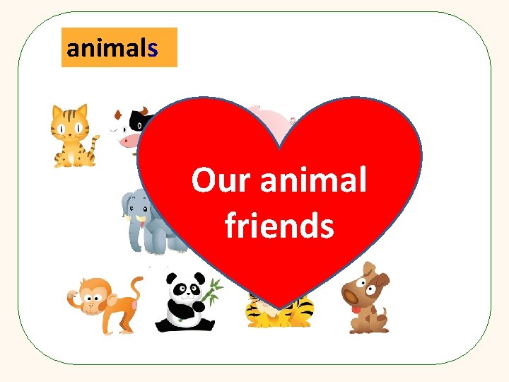 animals Our animal friends 