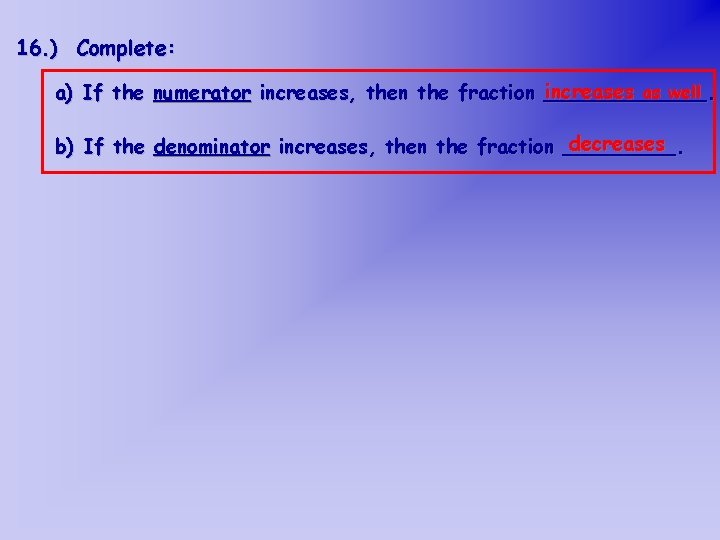 16. ) Complete: increases as well a) If the numerator increases, then the fraction
