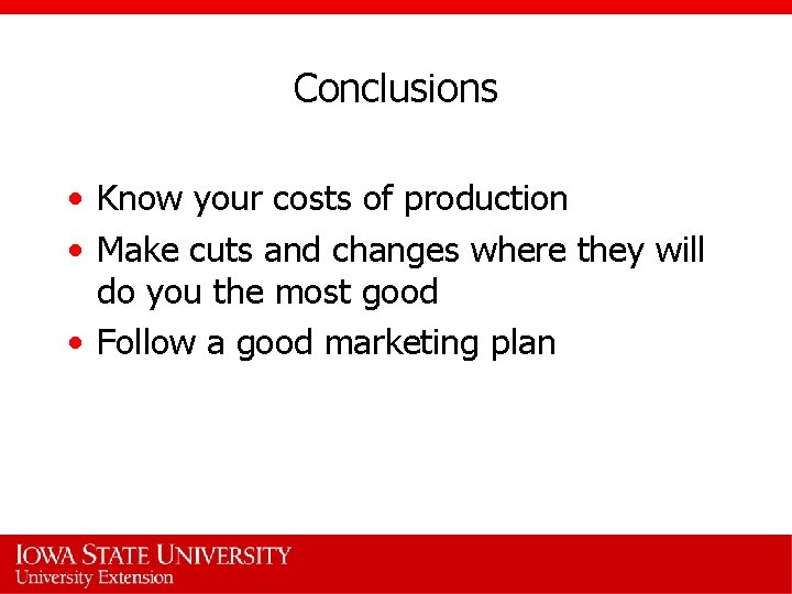 Conclusions • Know your costs of production • Make cuts and changes where they