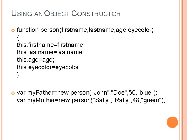 USING AN OBJECT CONSTRUCTOR function person(firstname, lastname, age, eyecolor) { this. firstname=firstname; this. lastname=lastname;