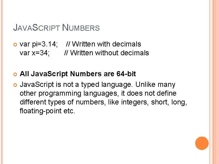 JAVASCRIPT NUMBERS var pi=3. 14; // Written with decimals var x=34; // Written without