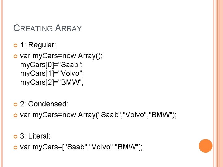 CREATING ARRAY 1: Regular: var my. Cars=new Array(); my. Cars[0]="Saab"; my. Cars[1]="Volvo"; my. Cars[2]="BMW";