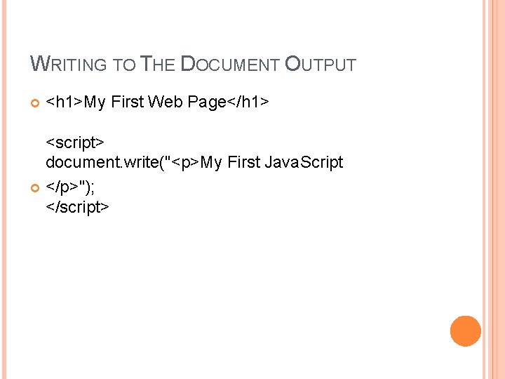 WRITING TO THE DOCUMENT OUTPUT <h 1>My First Web Page</h 1> <script> document. write("<p>My