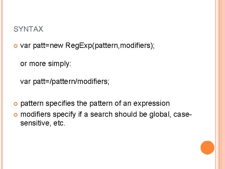 SYNTAX var patt=new Reg. Exp(pattern, modifiers); or more simply: var patt=/pattern/modifiers; pattern specifies the