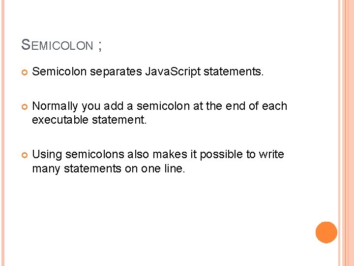 SEMICOLON ; Semicolon separates Java. Script statements. Normally you add a semicolon at the