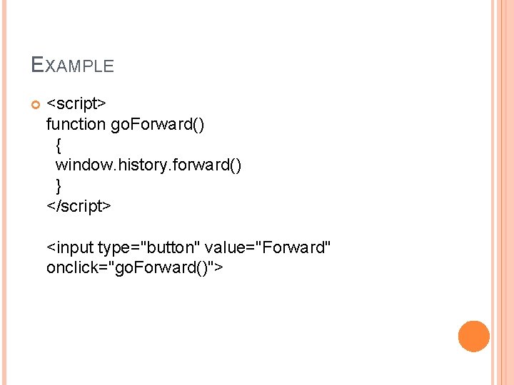 EXAMPLE <script> function go. Forward() { window. history. forward() } </script> <input type="button" value="Forward"