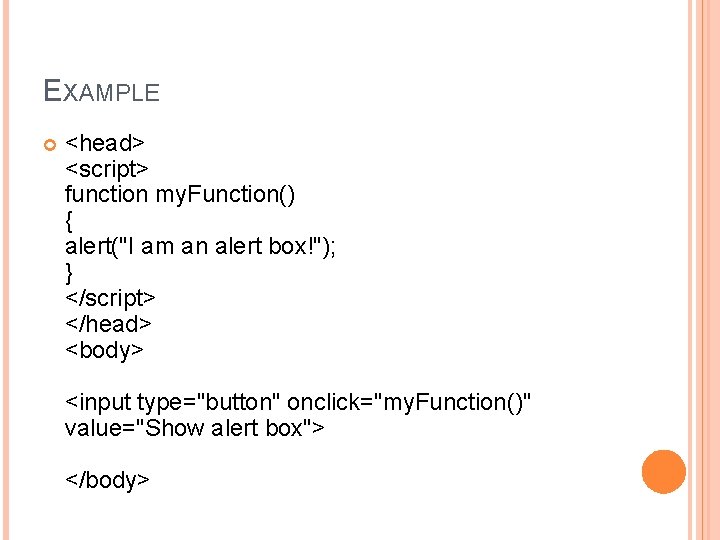 EXAMPLE <head> <script> function my. Function() { alert("I am an alert box!"); } </script>