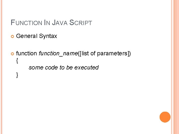 FUNCTION IN JAVA SCRIPT General Syntax function_name([list of parameters]) { some code to be