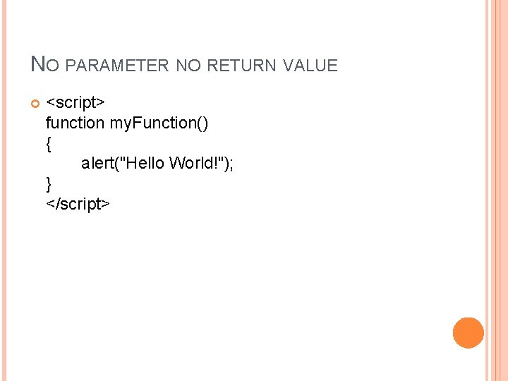 NO PARAMETER NO RETURN VALUE <script> function my. Function() { alert("Hello World!"); } </script>