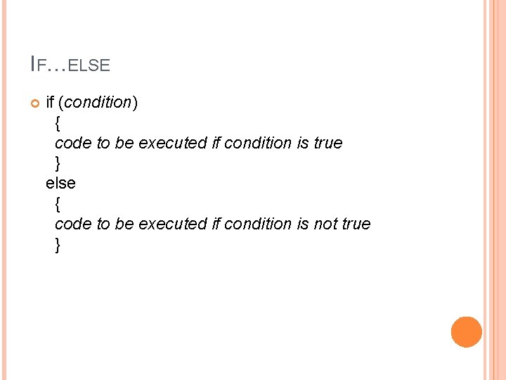 IF…ELSE if (condition) { code to be executed if condition is true } else