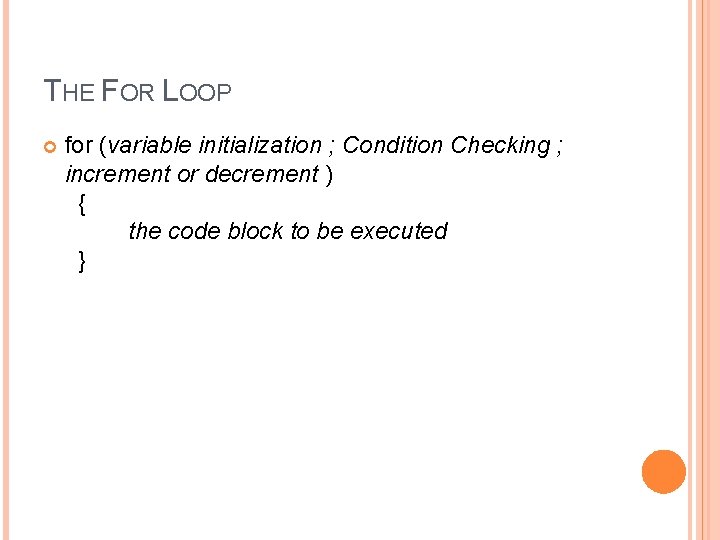 THE FOR LOOP for (variable initialization ; Condition Checking ; increment or decrement )
