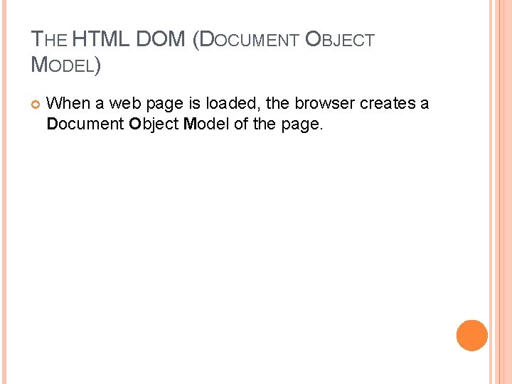 THE HTML DOM (DOCUMENT OBJECT MODEL) When a web page is loaded, the browser