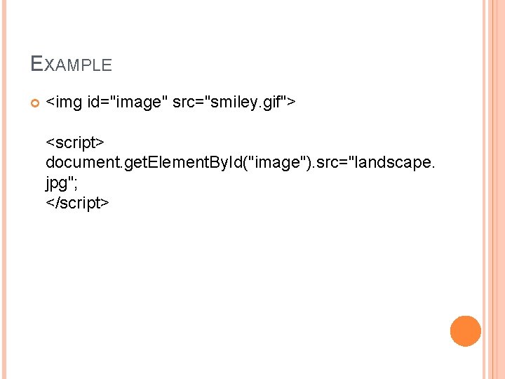 EXAMPLE <img id="image" src="smiley. gif"> <script> document. get. Element. By. Id("image"). src="landscape. jpg"; </script>