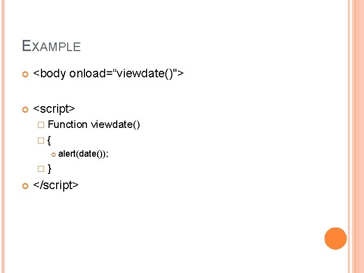 EXAMPLE <body onload=“viewdate()"> <script> � Function viewdate() �{ alert(date()); �} </script> 