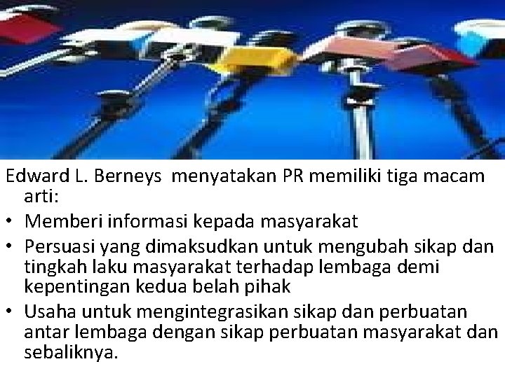 Edward L. Berneys menyatakan PR memiliki tiga macam arti: • Memberi informasi kepada masyarakat